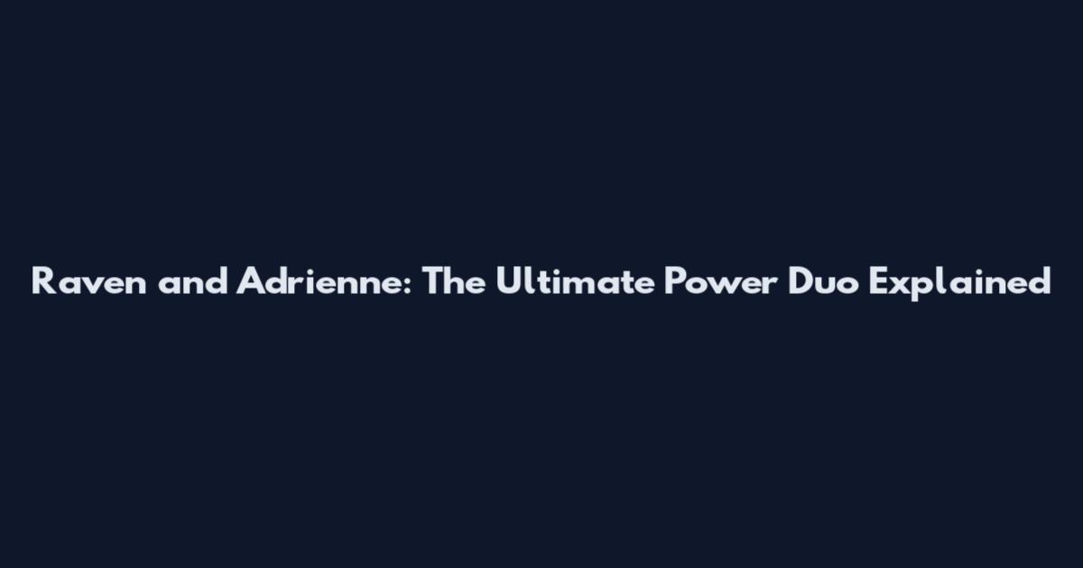 Raven and Adrienne: The Ultimate Power Duo Explained