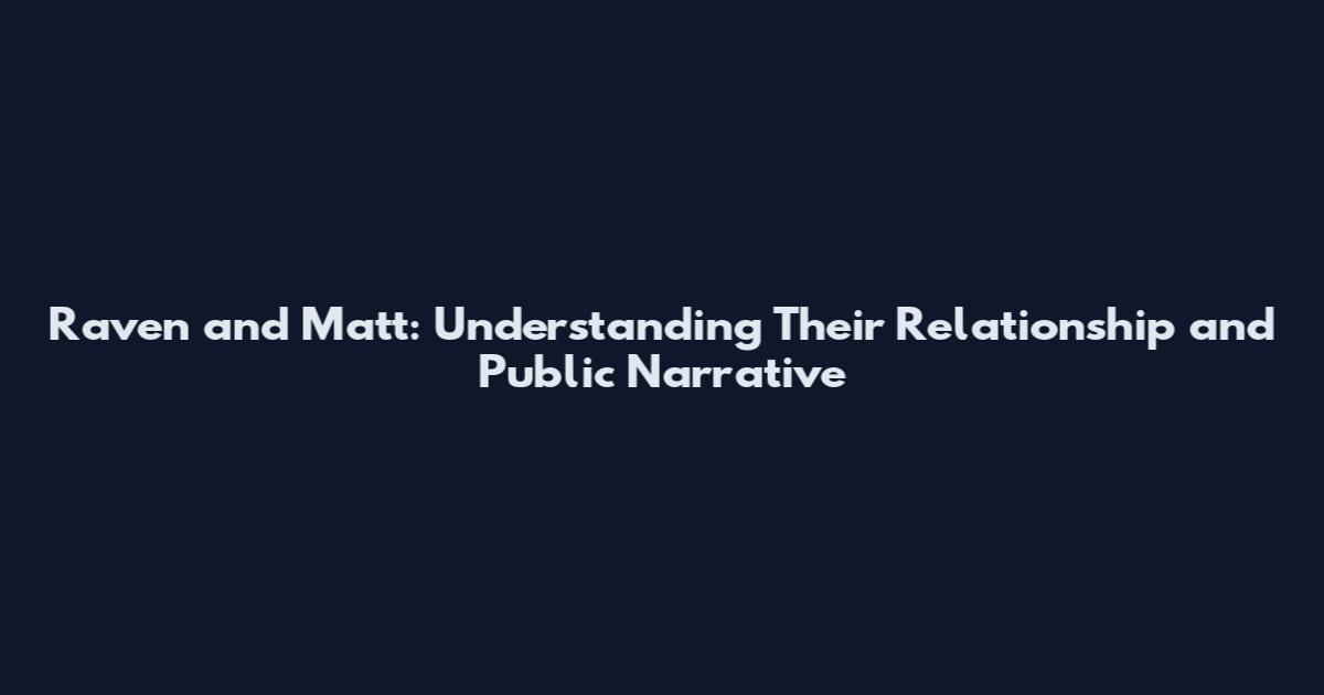 Raven and Matt: Understanding Their Relationship and Public Narrative