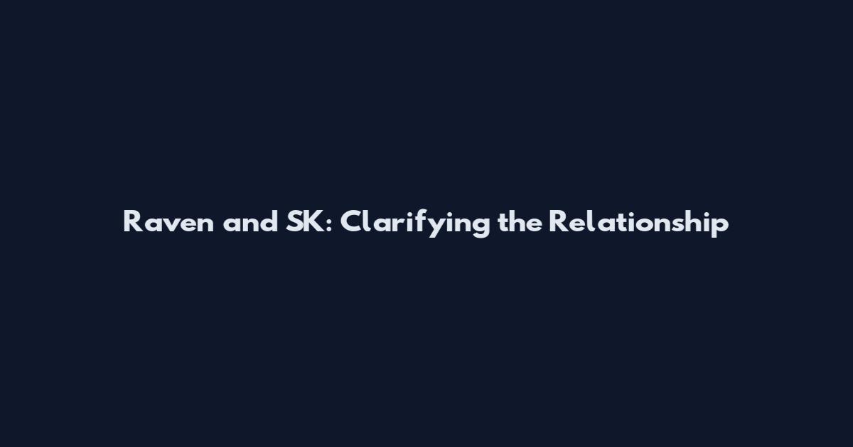 Raven and SK: Clarifying the Relationship