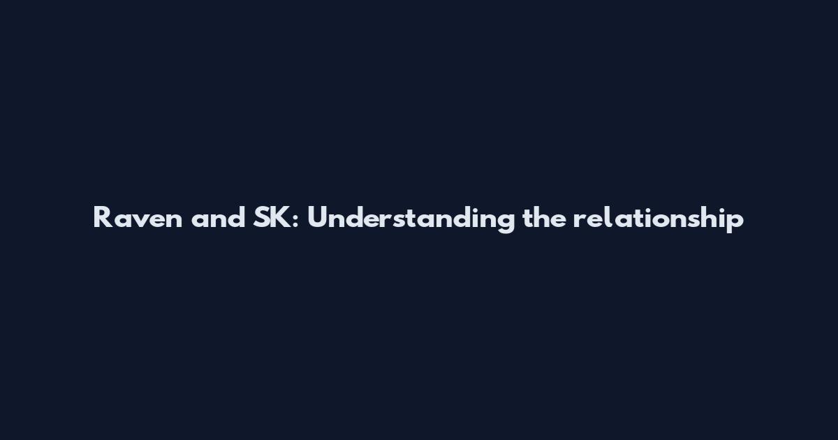 Raven and SK: Understanding the relationship