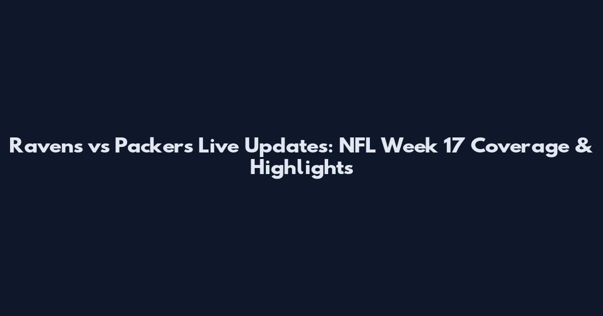 Ravens vs Packers Live Updates: NFL Week 17 Coverage & Highlights
