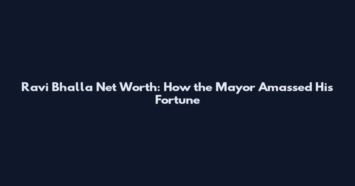 Ravi Bhalla Net Worth: How the Mayor Amassed His Fortune