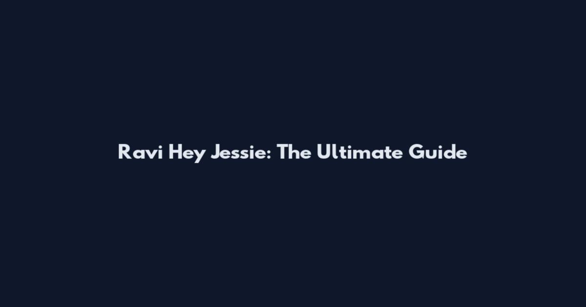 Ravi Hey Jessie: The Ultimate Guide