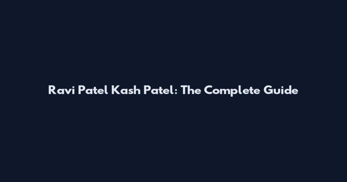 Ravi Patel Kash Patel: The Complete Guide