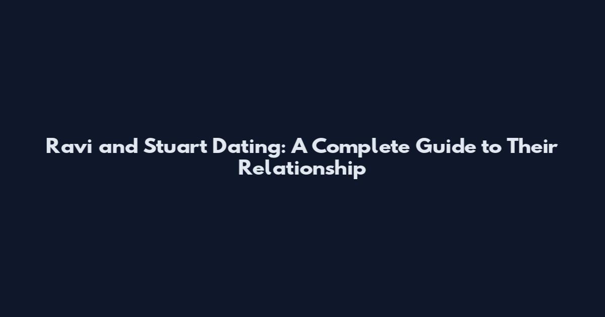 Ravi and Stuart Dating: A Complete Guide to Their Relationship