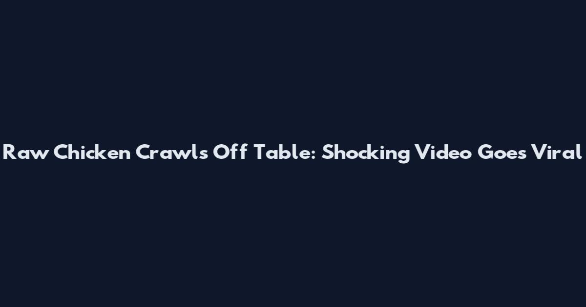 Raw Chicken Crawls Off Table: Shocking Video Goes Viral