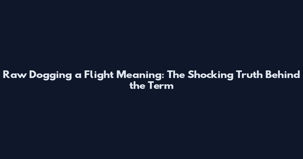 Raw Dogging a Flight Meaning: The Shocking Truth Behind the Term