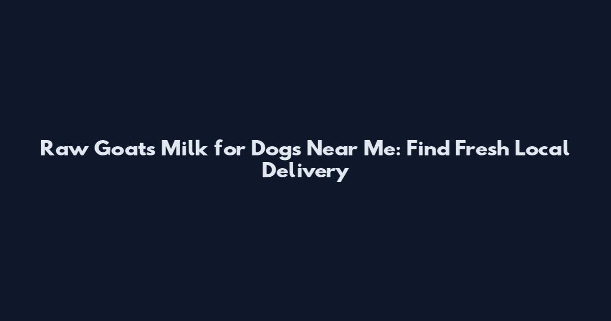 Raw Goat's Milk for Dogs Near Me: Find Fresh Local Delivery