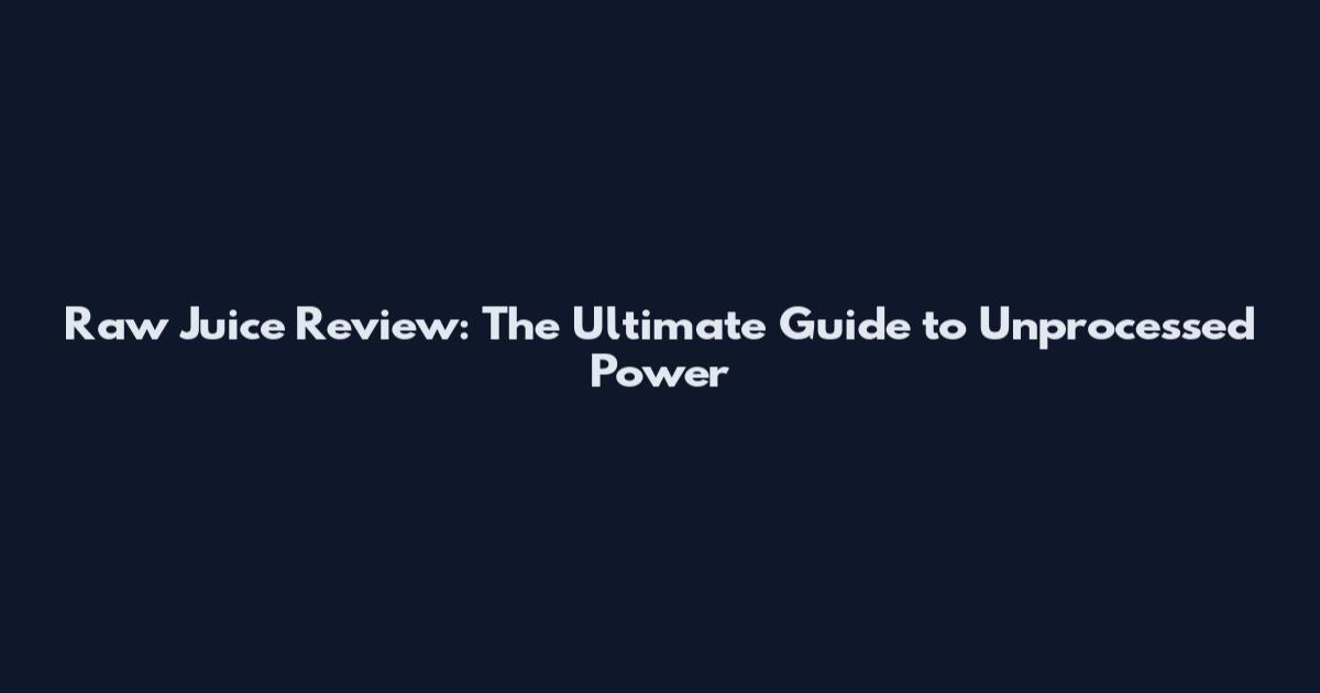 Raw Juice Review: The Ultimate Guide to Unprocessed Power