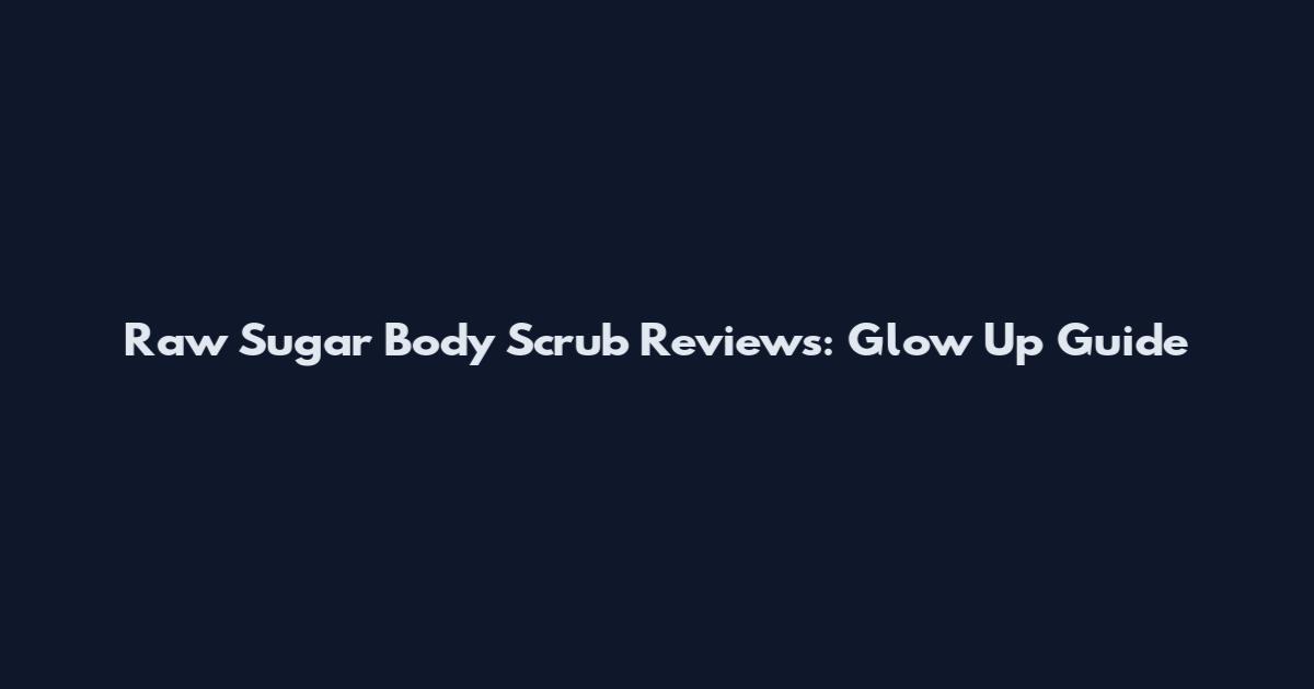Raw Sugar Body Scrub Reviews: Glow Up Guide