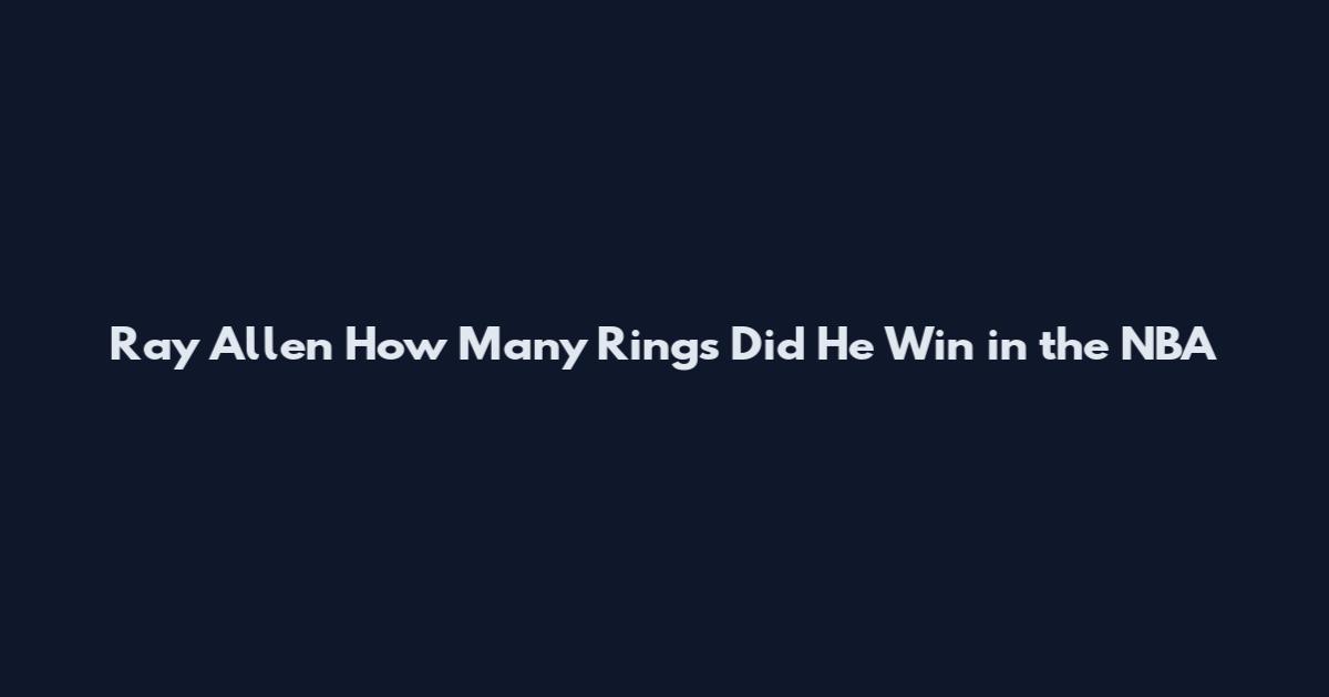 Ray Allen How Many Rings Did He Win in the NBA