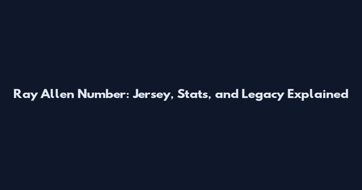 Ray Allen Number: Jersey, Stats, and Legacy Explained