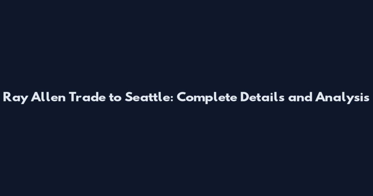 Ray Allen Trade to Seattle: Complete Details and Analysis