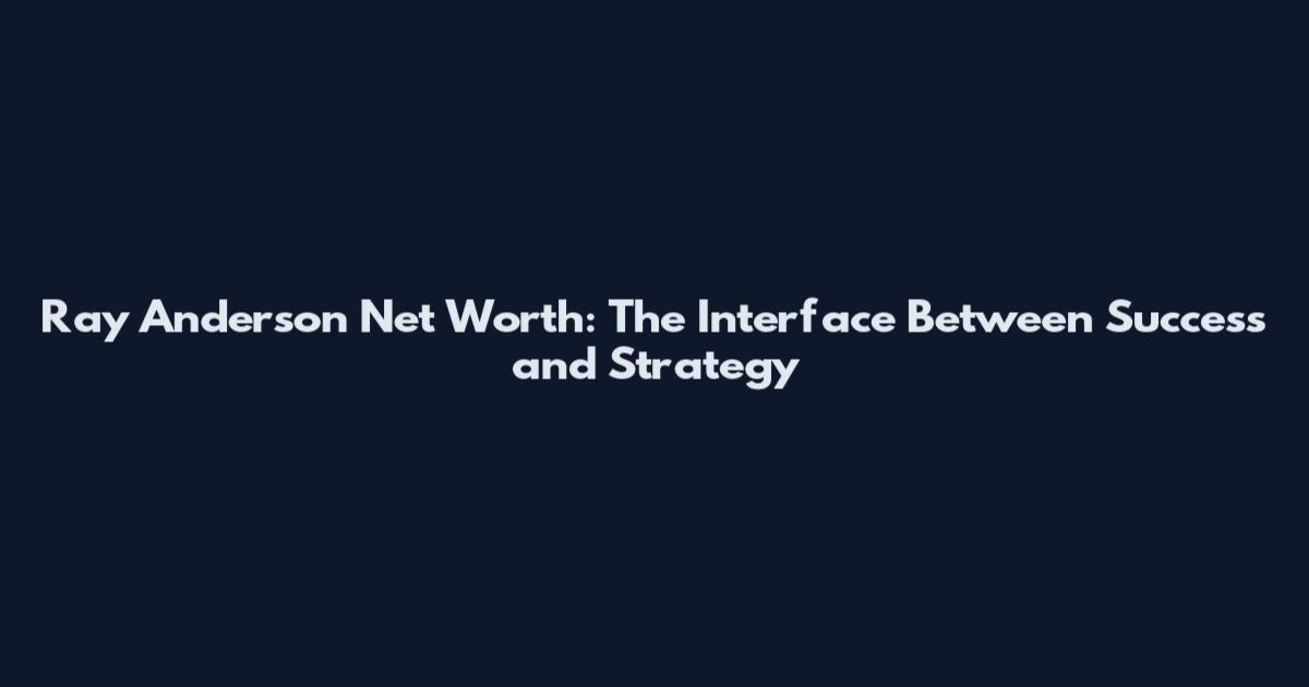 Ray Anderson Net Worth: The Interface Between Success and Strategy