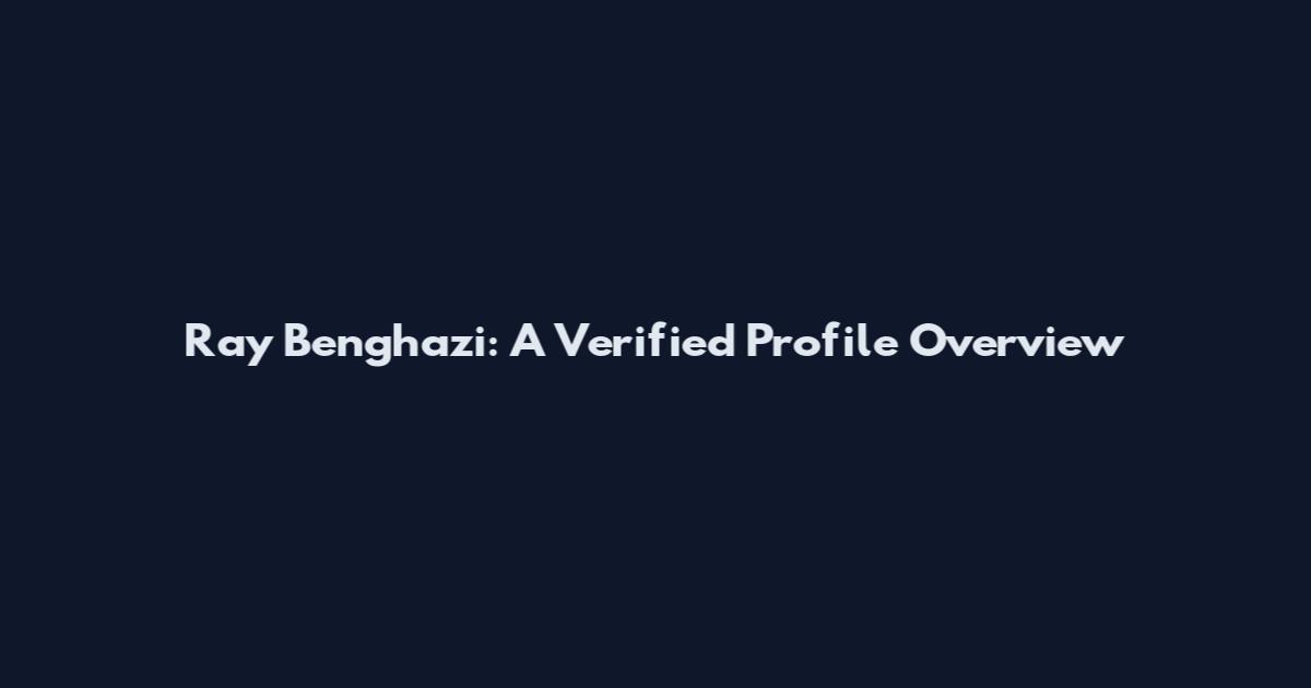 Ray Benghazi: A Verified Profile Overview