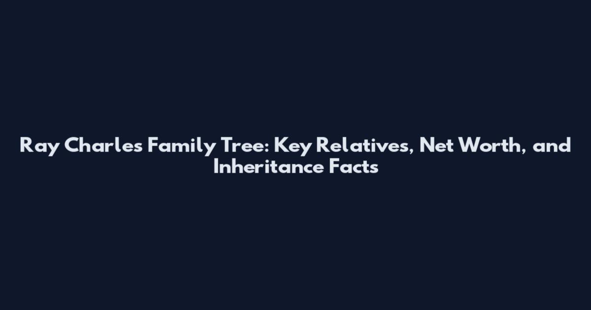 Ray Charles Family Tree: Key Relatives, Net Worth, and Inheritance Facts