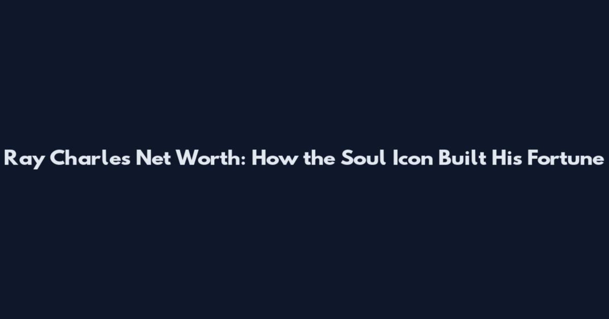 Ray Charles Net Worth: How the Soul Icon Built His Fortune