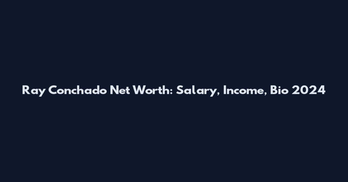 Ray Conchado Net Worth: Salary, Income, Bio 2024