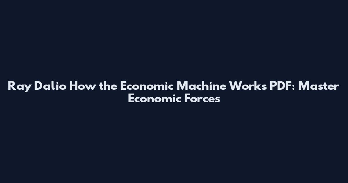 Ray Dalio How the Economic Machine Works PDF: Master Economic Forces