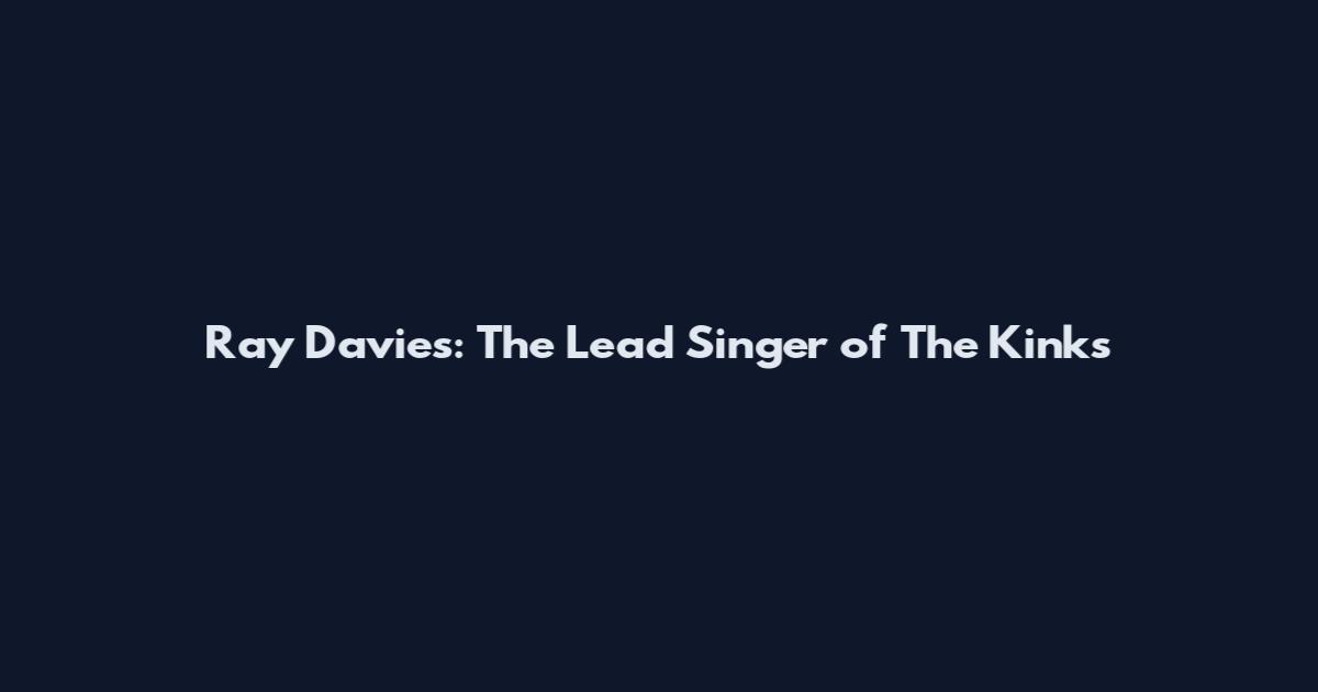 Ray Davies: The Lead Singer of The Kinks
