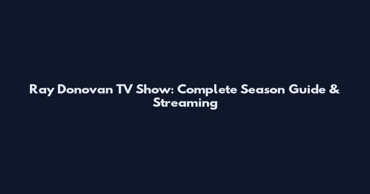 Ray Donovan TV Show: Complete Season Guide & Streaming