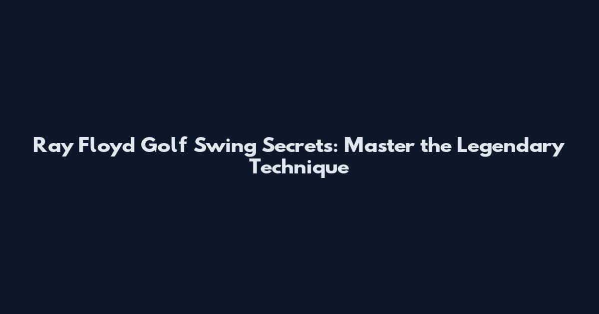 Ray Floyd Golf Swing Secrets: Master the Legendary Technique