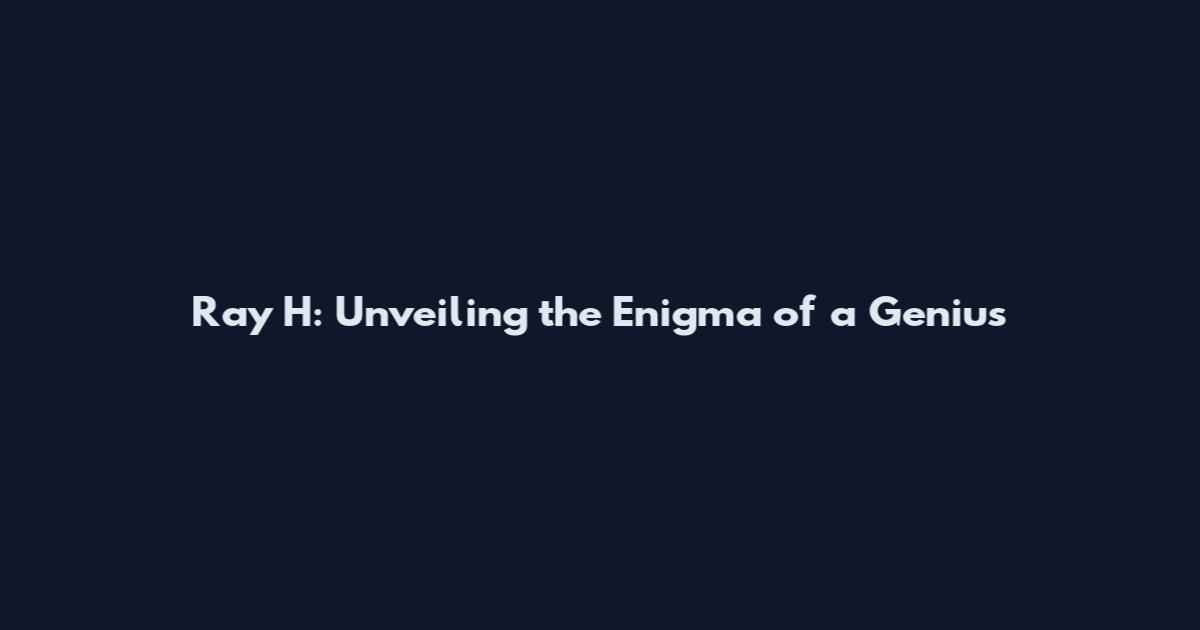 Ray H: Unveiling the Enigma of a Genius