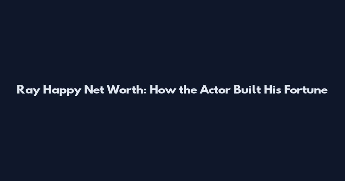 Ray Happy Net Worth: How the Actor Built His Fortune