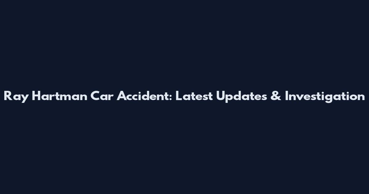 Ray Hartman Car Accident: Latest Updates & Investigation
