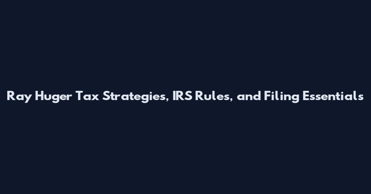 Ray Huger Tax Strategies, IRS Rules, and Filing Essentials