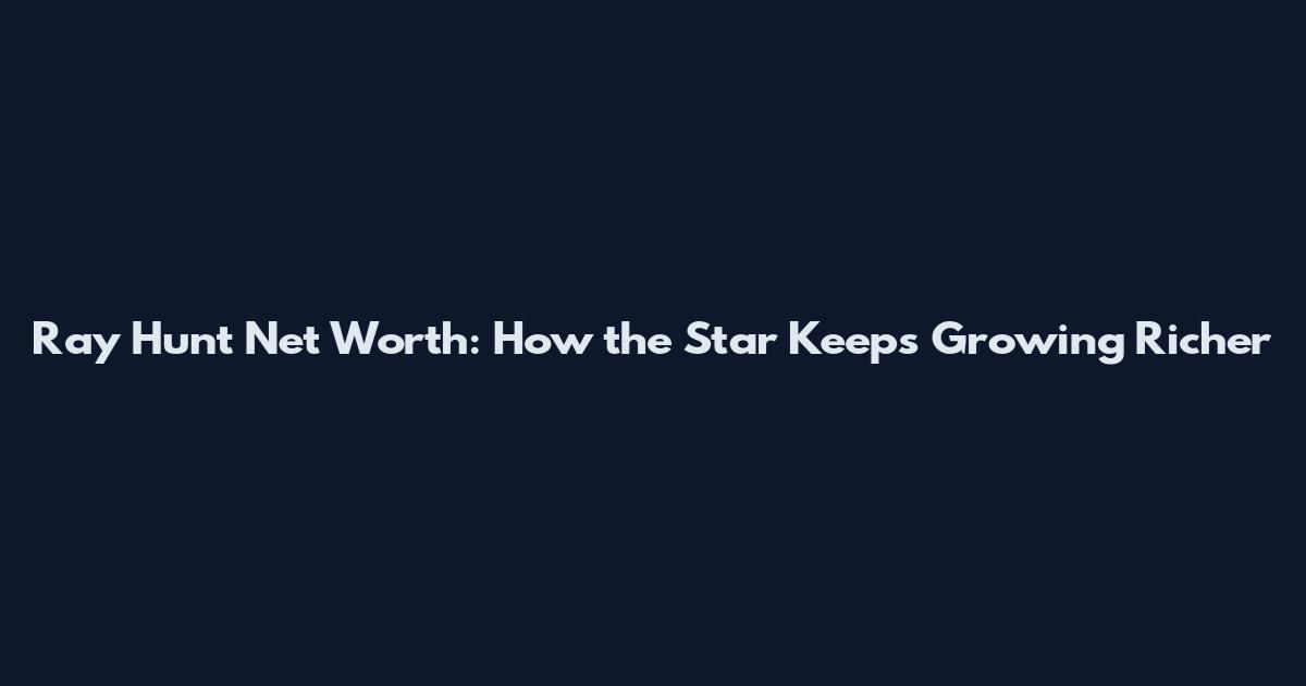 Ray Hunt Net Worth: How the Star Keeps Growing Richer