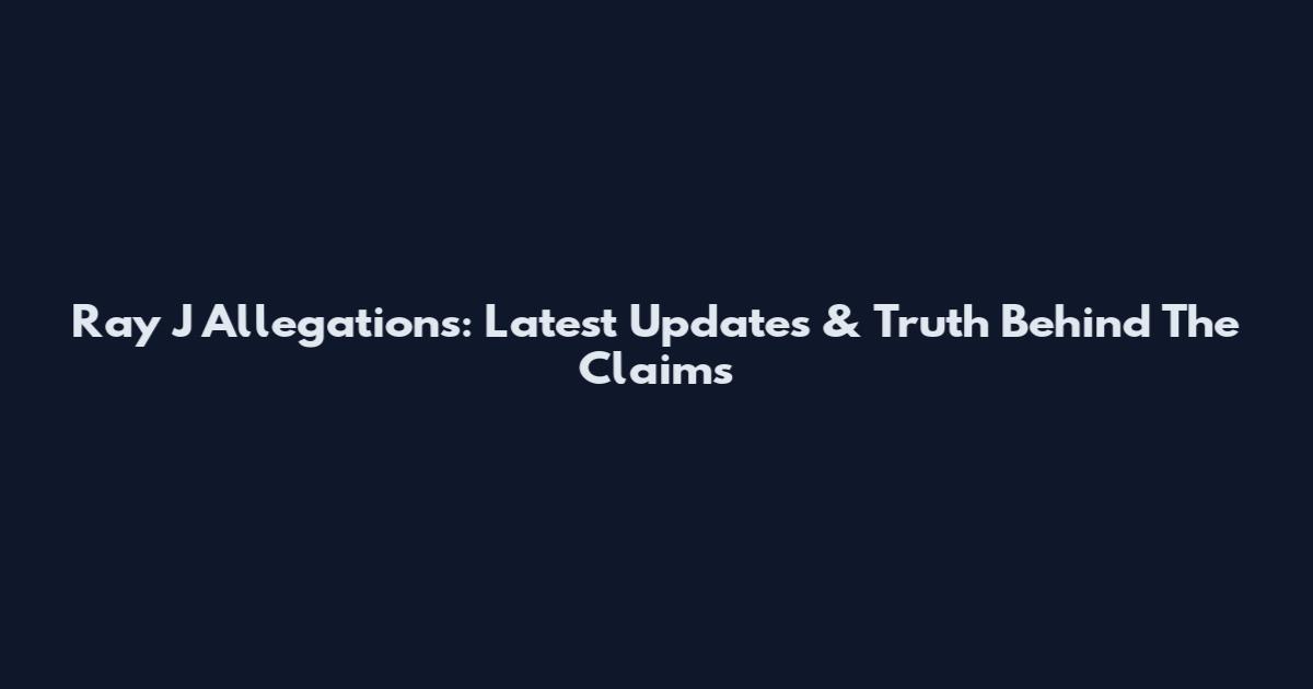 Ray J Allegations: Latest Updates & Truth Behind The Claims