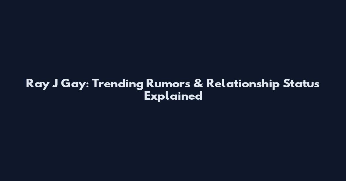 Ray J Gay: Trending Rumors & Relationship Status Explained