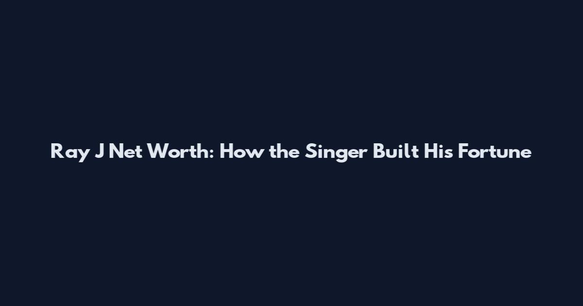 Ray J Net Worth: How the Singer Built His Fortune