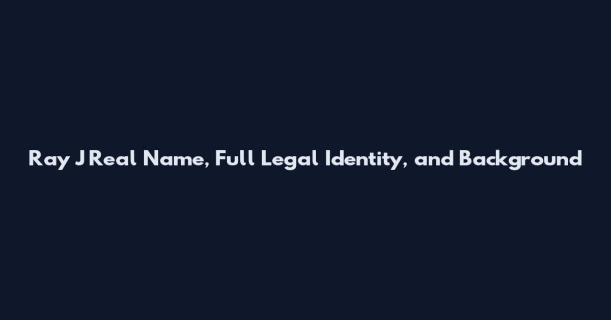 Ray J Real Name, Full Legal Identity, and Background