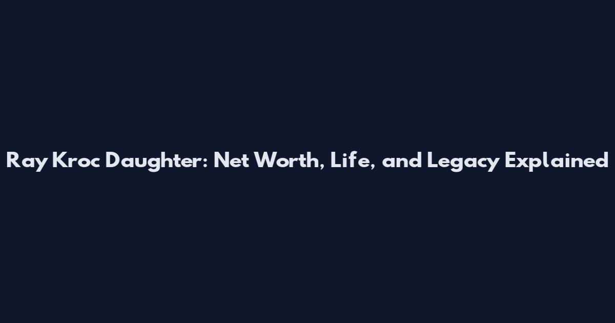 Ray Kroc Daughter: Net Worth, Life, and Legacy Explained
