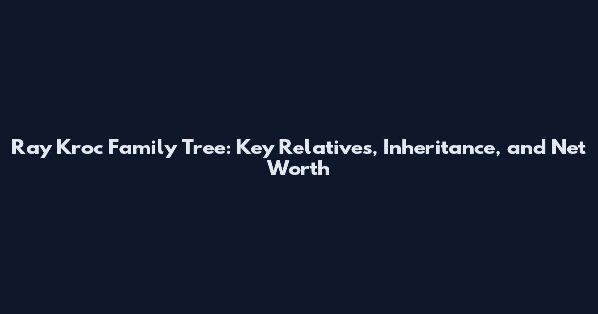 Ray Kroc Family Tree: Key Relatives, Inheritance, and Net Worth