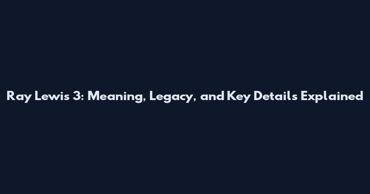 Ray Lewis 3: Meaning, Legacy, and Key Details Explained