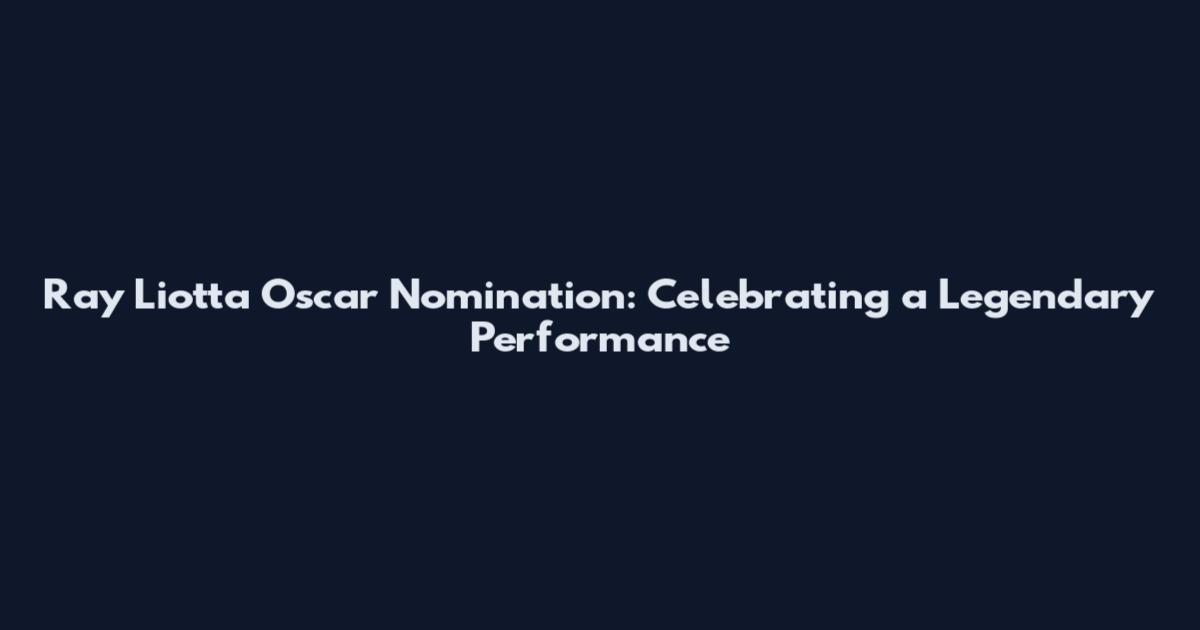Ray Liotta Oscar Nomination: Celebrating a Legendary Performance