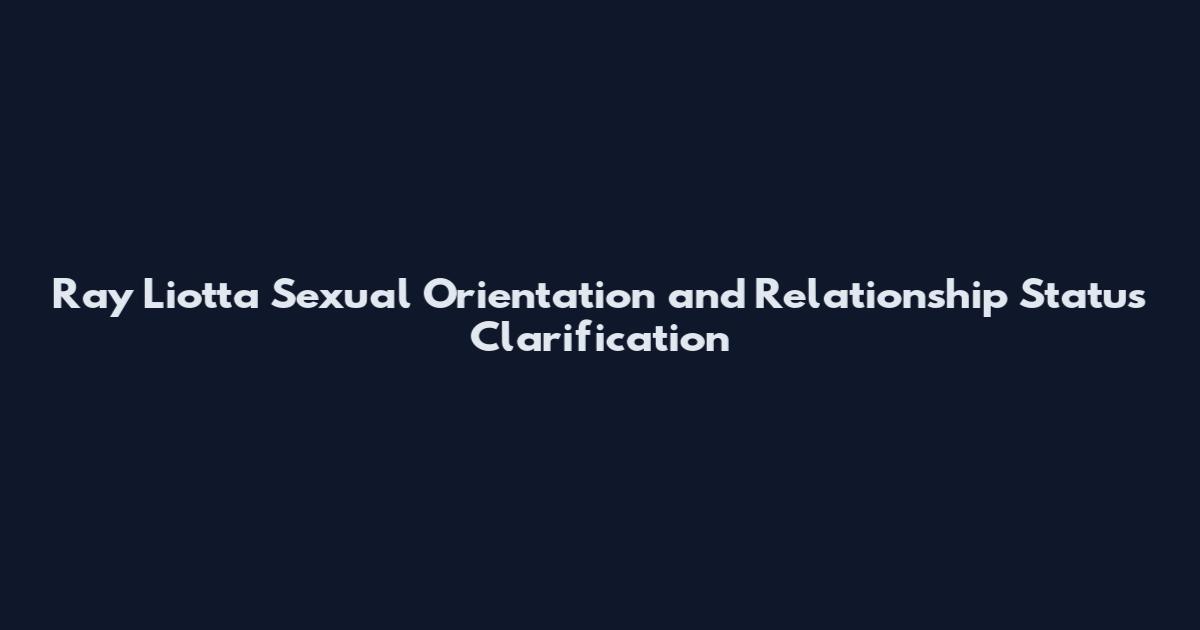 Ray Liotta Sexual Orientation and Relationship Status Clarification