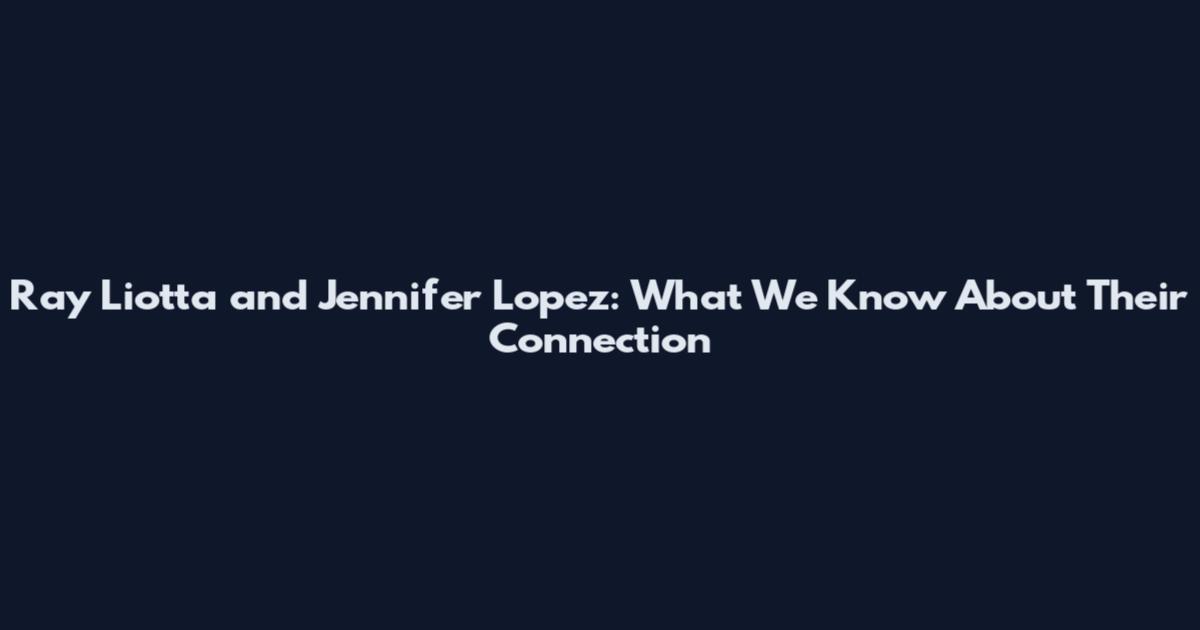 Ray Liotta and Jennifer Lopez: What We Know About Their Connection