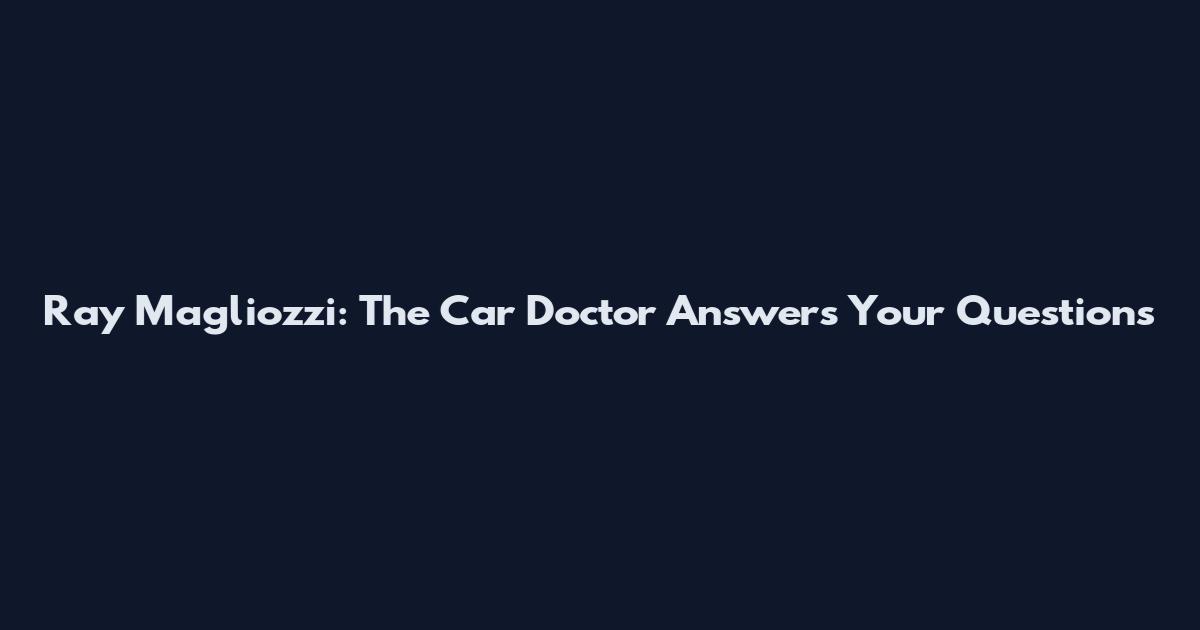 Ray Magliozzi: The Car Doctor Answers Your Questions