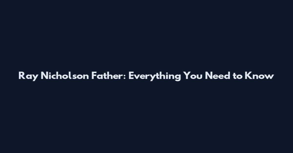 Ray Nicholson Father: Everything You Need to Know