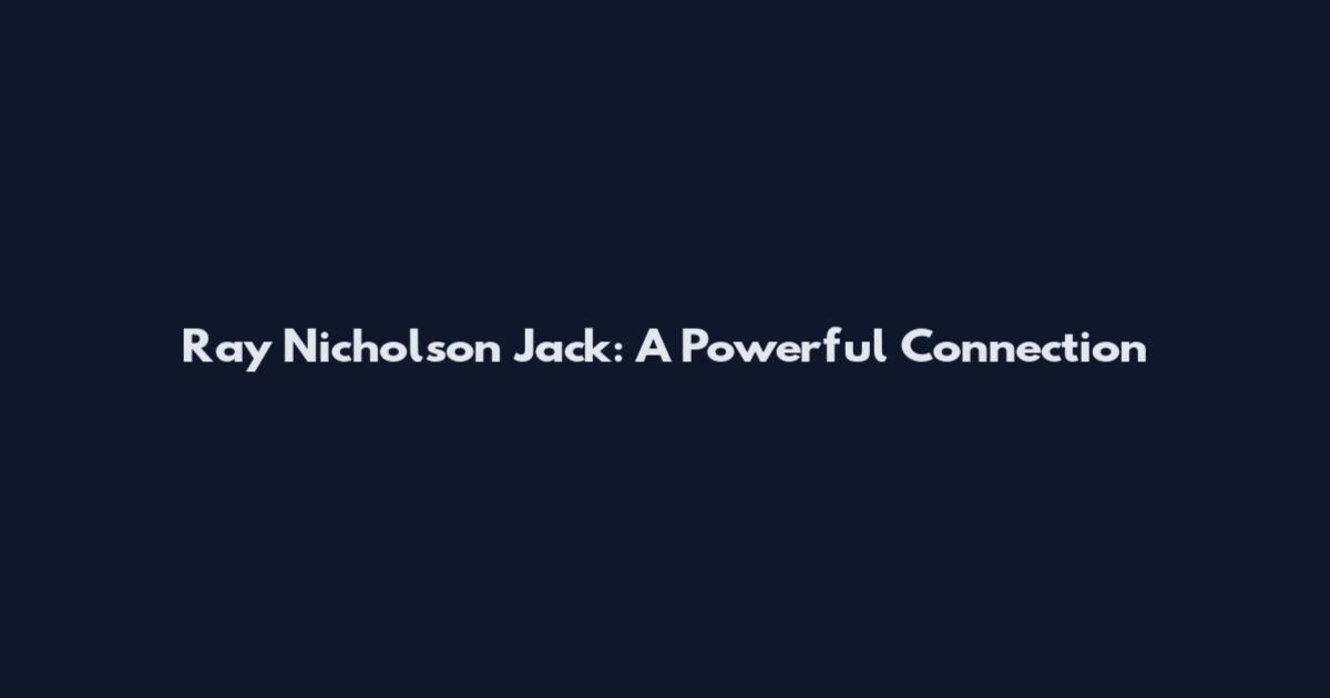 Ray Nicholson Jack: A Powerful Connection