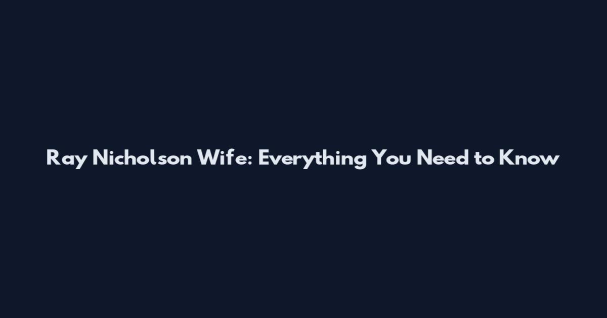 Ray Nicholson Wife: Everything You Need to Know