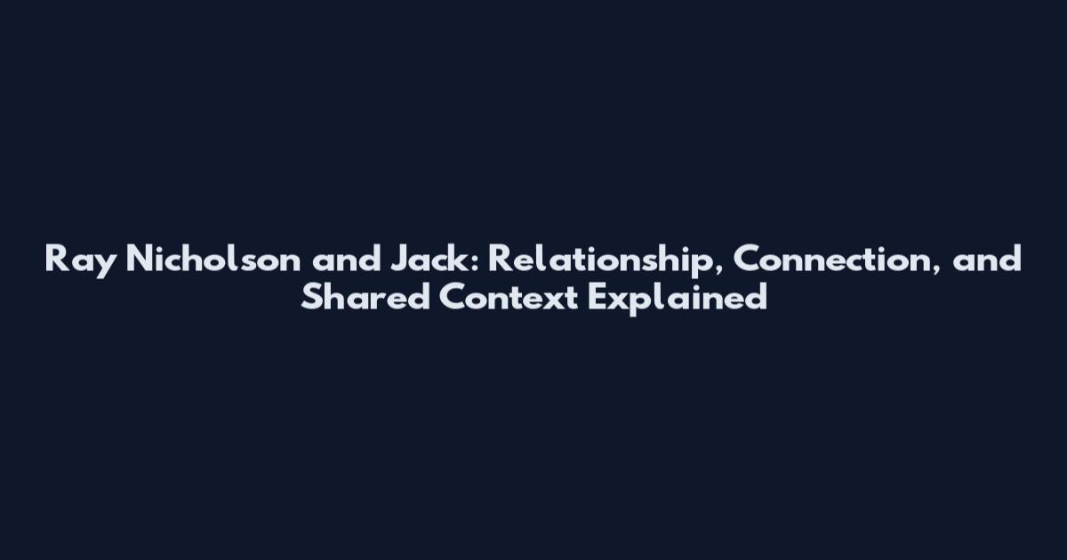Ray Nicholson and Jack: Relationship, Connection, and Shared Context Explained