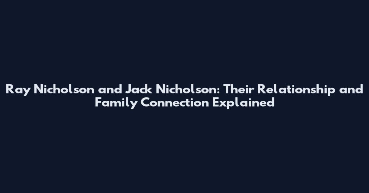 Ray Nicholson and Jack Nicholson: Their Relationship and Family Connection Explained