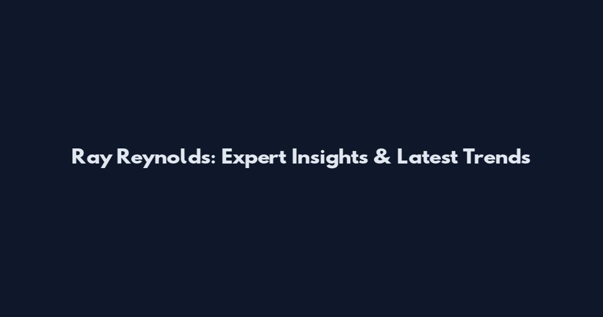 Ray Reynolds: Expert Insights & Latest Trends