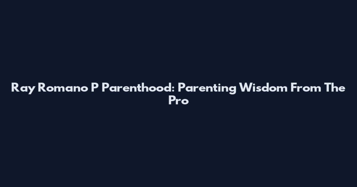 Ray Romano P Parenthood: Parenting Wisdom From The Pro