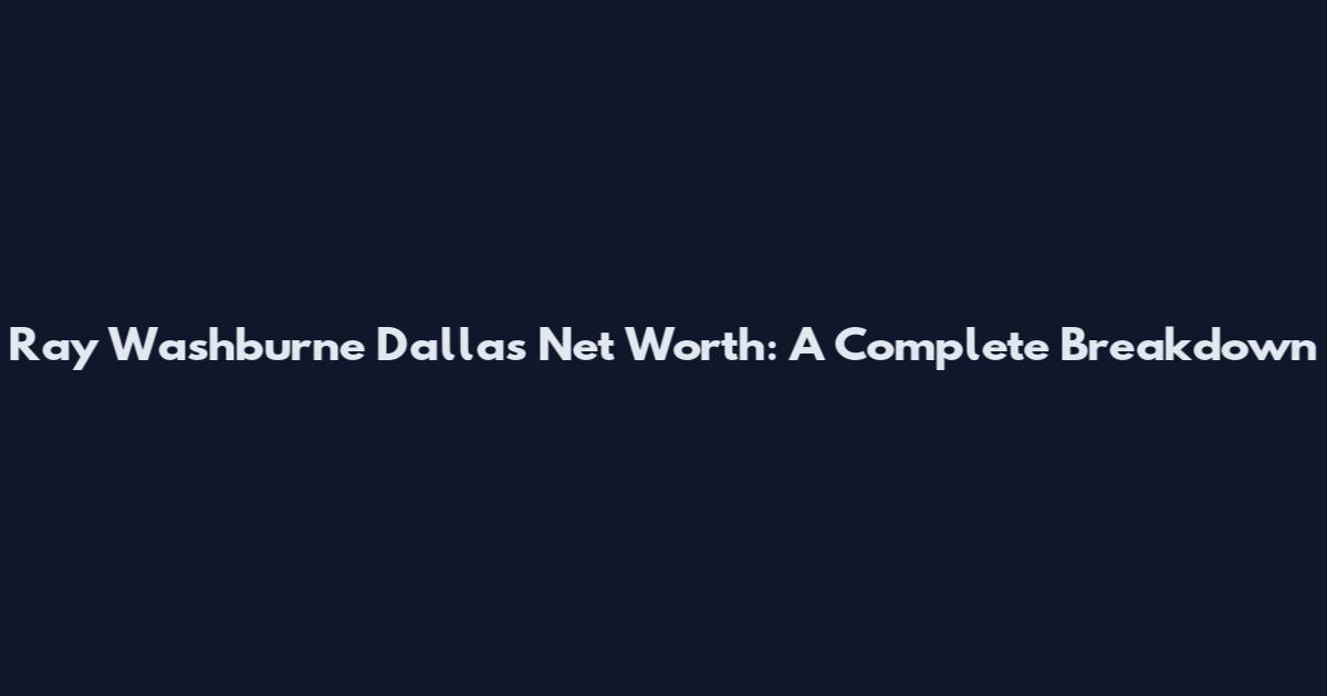 Ray Washburne Dallas Net Worth: A Complete Breakdown